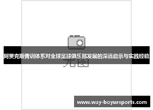 阿贾克斯青训体系对全球足球俱乐部发展的深远启示与实践经验 阿贾克斯青训体系对全球足球俱乐部发展的深远启示与实践经验